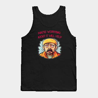 Maybe Worrying About It Will Help Tank Top